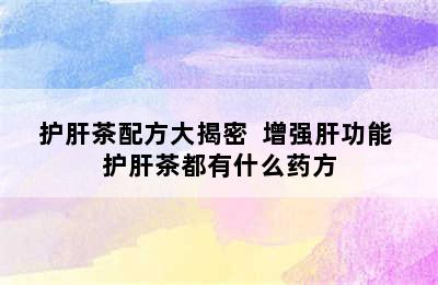 护肝茶配方大揭密  增强肝功能 护肝茶都有什么药方